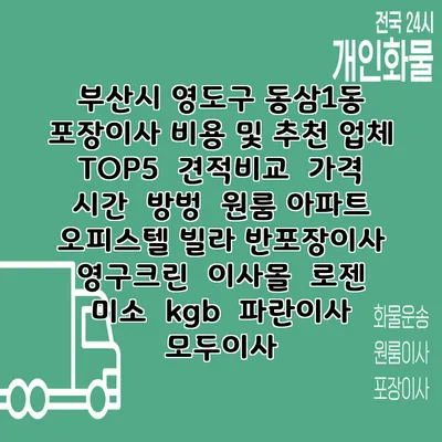 부산시 영도구 동삼1동 포장이사 비용 및 추천 업체 TOP5 | 견적비교 | 가격 | 시간 | 방벙 | 원룸 아파트 오피스텔 빌라 반포장이사 | 영구크린 | 이사몰 | 로젠 | 미소 | kgb | 파란이사 | 모두이사