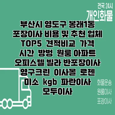 부산시 영도구 봉래1동 포장이사 비용 및 추천 업체 TOP5 | 견적비교 | 가격 | 시간 | 방벙 | 원룸 아파트 오피스텔 빌라 반포장이사 | 영구크린 | 이사몰 | 로젠 | 미소 | kgb | 파란이사 | 모두이사