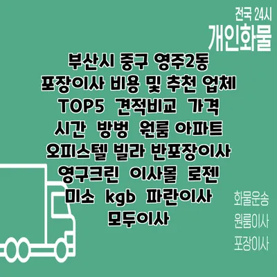 부산시 중구 영주2동 포장이사 비용 및 추천 업체 TOP5 | 견적비교 | 가격 | 시간 | 방벙 | 원룸 아파트 오피스텔 빌라 반포장이사 | 영구크린 | 이사몰 | 로젠 | 미소 | kgb | 파란이사 | 모두이사