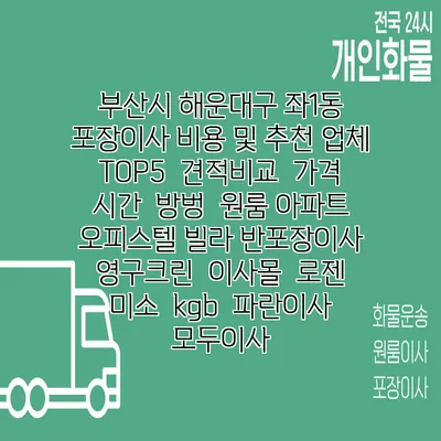 부산시 해운대구 좌1동 포장이사 비용 및 추천 업체 TOP5 | 견적비교 | 가격 | 시간 | 방벙 | 원룸 아파트 오피스텔 빌라 반포장이사 | 영구크린 | 이사몰 | 로젠 | 미소 | kgb | 파란이사 | 모두이사