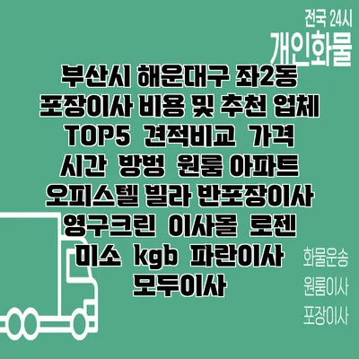 부산시 해운대구 좌2동 포장이사 비용 및 추천 업체 TOP5 | 견적비교 | 가격 | 시간 | 방벙 | 원룸 아파트 오피스텔 빌라 반포장이사 | 영구크린 | 이사몰 | 로젠 | 미소 | kgb | 파란이사 | 모두이사