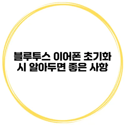 블루투스 이어폰 초기화 시 알아두면 좋은 사항