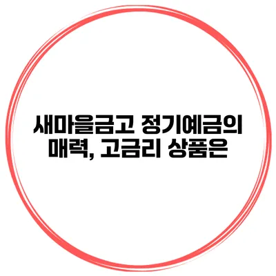 새마을금고 정기예금의 매력, 고금리 상품은?