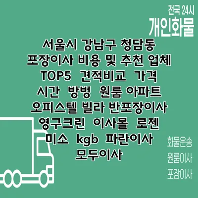 서울시 강남구 청담동 포장이사 비용 및 추천 업체 TOP5 | 견적비교 | 가격 | 시간 | 방벙 | 원룸 아파트 오피스텔 빌라 반포장이사 | 영구크린 | 이사몰 | 로젠 | 미소 | kgb | 파란이사 | 모두이사