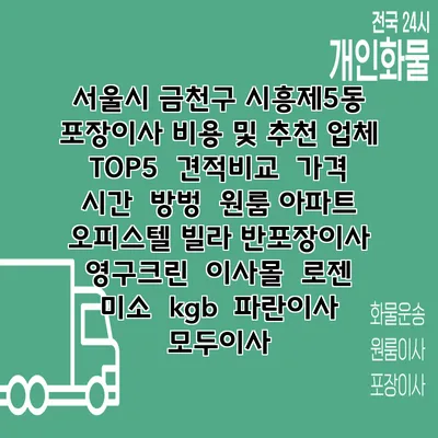서울시 금천구 시흥제5동 포장이사 비용 및 추천 업체 TOP5 | 견적비교 | 가격 | 시간 | 방벙 | 원룸 아파트 오피스텔 빌라 반포장이사 | 영구크린 | 이사몰 | 로젠 | 미소 | kgb | 파란이사 | 모두이사