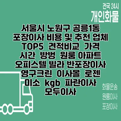 서울시 노원구 공릉1동 포장이사 비용 및 추천 업체 TOP5 | 견적비교 | 가격 | 시간 | 방벙 | 원룸 아파트 오피스텔 빌라 반포장이사 | 영구크린 | 이사몰 | 로젠 | 미소 | kgb | 파란이사 | 모두이사