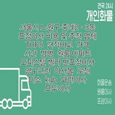 서울시 노원구 중계2·3동 포장이사 비용 및 추천 업체 TOP5 | 견적비교 | 가격 | 시간 | 방벙 | 원룸 아파트 오피스텔 빌라 반포장이사 | 영구크린 | 이사몰 | 로젠 | 미소 | kgb | 파란이사 | 모두이사