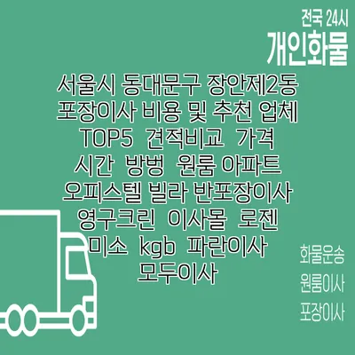 서울시 동대문구 장안제2동 포장이사 비용 및 추천 업체 TOP5 | 견적비교 | 가격 | 시간 | 방벙 | 원룸 아파트 오피스텔 빌라 반포장이사 | 영구크린 | 이사몰 | 로젠 | 미소 | kgb | 파란이사 | 모두이사