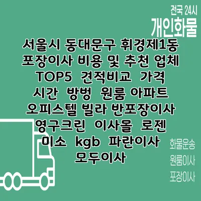 서울시 동대문구 휘경제1동 포장이사 비용 및 추천 업체 TOP5 | 견적비교 | 가격 | 시간 | 방벙 | 원룸 아파트 오피스텔 빌라 반포장이사 | 영구크린 | 이사몰 | 로젠 | 미소 | kgb | 파란이사 | 모두이사