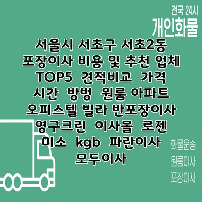 서울시 서초구 서초2동 포장이사 비용 및 추천 업체 TOP5 | 견적비교 | 가격 | 시간 | 방벙 | 원룸 아파트 오피스텔 빌라 반포장이사 | 영구크린 | 이사몰 | 로젠 | 미소 | kgb | 파란이사 | 모두이사