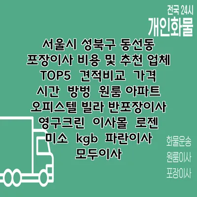 서울시 성북구 동선동 포장이사 비용 및 추천 업체 TOP5 | 견적비교 | 가격 | 시간 | 방벙 | 원룸 아파트 오피스텔 빌라 반포장이사 | 영구크린 | 이사몰 | 로젠 | 미소 | kgb | 파란이사 | 모두이사
