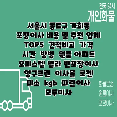 서울시 종로구 가회동 포장이사 비용 및 추천 업체 TOP5 | 견적비교 | 가격 | 시간 | 방벙 | 원룸 아파트 오피스텔 빌라 반포장이사 | 영구크린 | 이사몰 | 로젠 | 미소 | kgb | 파란이사 | 모두이사