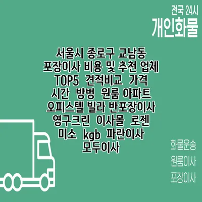 서울시 종로구 교남동 포장이사 비용 및 추천 업체 TOP5 | 견적비교 | 가격 | 시간 | 방벙 | 원룸 아파트 오피스텔 빌라 반포장이사 | 영구크린 | 이사몰 | 로젠 | 미소 | kgb | 파란이사 | 모두이사