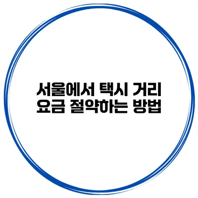서울에서 택시 거리 요금 절약하는 방법