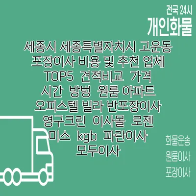 세종시 세종특별자치시 고운동 포장이사 비용 및 추천 업체 TOP5 | 견적비교 | 가격 | 시간 | 방벙 | 원룸 아파트 오피스텔 빌라 반포장이사 | 영구크린 | 이사몰 | 로젠 | 미소 | kgb | 파란이사 | 모두이사