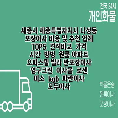 세종시 세종특별자치시 나성동 포장이사 비용 및 추천 업체 TOP5 | 견적비교 | 가격 | 시간 | 방벙 | 원룸 아파트 오피스텔 빌라 반포장이사 | 영구크린 | 이사몰 | 로젠 | 미소 | kgb | 파란이사 | 모두이사