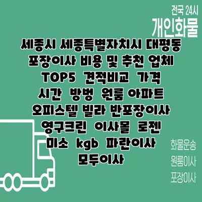 세종시 세종특별자치시 대평동 포장이사 비용 및 추천 업체 TOP5 | 견적비교 | 가격 | 시간 | 방벙 | 원룸 아파트 오피스텔 빌라 반포장이사 | 영구크린 | 이사몰 | 로젠 | 미소 | kgb | 파란이사 | 모두이사