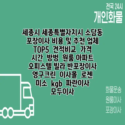 세종시 세종특별자치시 소담동 포장이사 비용 및 추천 업체 TOP5 | 견적비교 | 가격 | 시간 | 방벙 | 원룸 아파트 오피스텔 빌라 반포장이사 | 영구크린 | 이사몰 | 로젠 | 미소 | kgb | 파란이사 | 모두이사