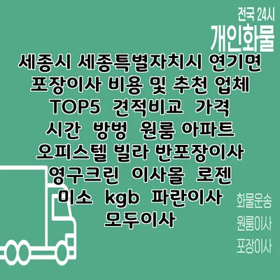 세종시 세종특별자치시 연기면 포장이사 비용 및 추천 업체 TOP5 | 견적비교 | 가격 | 시간 | 방벙 | 원룸 아파트 오피스텔 빌라 반포장이사 | 영구크린 | 이사몰 | 로젠 | 미소 | kgb | 파란이사 | 모두이사