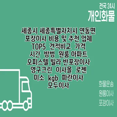 세종시 세종특별자치시 연동면 포장이사 비용 및 추천 업체 TOP5 | 견적비교 | 가격 | 시간 | 방벙 | 원룸 아파트 오피스텔 빌라 반포장이사 | 영구크린 | 이사몰 | 로젠 | 미소 | kgb | 파란이사 | 모두이사