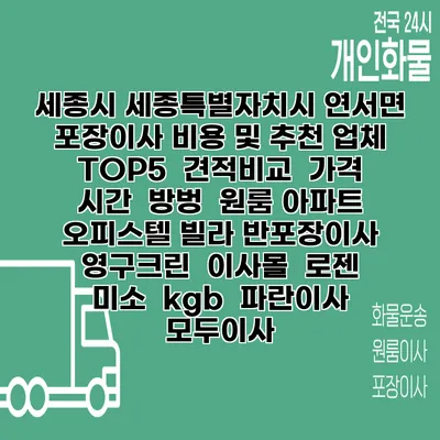 세종시 세종특별자치시 연서면 포장이사 비용 및 추천 업체 TOP5 | 견적비교 | 가격 | 시간 | 방벙 | 원룸 아파트 오피스텔 빌라 반포장이사 | 영구크린 | 이사몰 | 로젠 | 미소 | kgb | 파란이사 | 모두이사