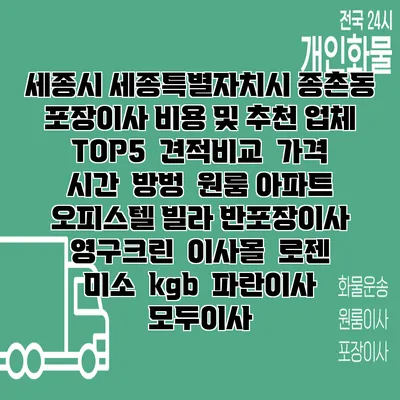 세종시 세종특별자치시 종촌동 포장이사 비용 및 추천 업체 TOP5 | 견적비교 | 가격 | 시간 | 방벙 | 원룸 아파트 오피스텔 빌라 반포장이사 | 영구크린 | 이사몰 | 로젠 | 미소 | kgb | 파란이사 | 모두이사
