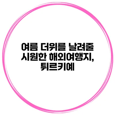 여름 더위를 날려줄 시원한 해외여행지, 튀르키예