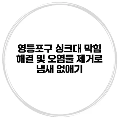 영등포구 싱크대 막힘 해결 및 오염물 제거로 냄새 없애기