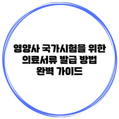 영양사 국가시험을 위한 의료서류 발급 방법 완벽 가이드