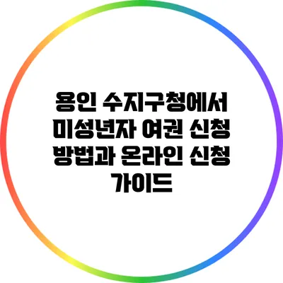 용인 수지구청에서 미성년자 여권 신청 방법과 온라인 신청 가이드