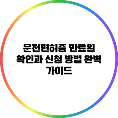 운전면허증 만료일 확인과 신청 방법 완벽 가이드