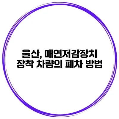 울산, 매연저감장치 장착 차량의 폐차 방법
