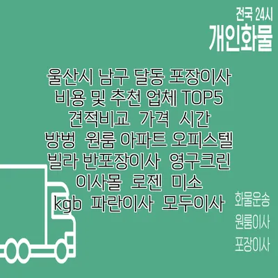 울산시 남구 달동 포장이사 비용 및 추천 업체 TOP5 | 견적비교 | 가격 | 시간 | 방벙 | 원룸 아파트 오피스텔 빌라 반포장이사 | 영구크린 | 이사몰 | 로젠 | 미소 | kgb | 파란이사 | 모두이사
