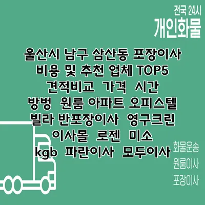 울산시 남구 삼산동 포장이사 비용 및 추천 업체 TOP5 | 견적비교 | 가격 | 시간 | 방벙 | 원룸 아파트 오피스텔 빌라 반포장이사 | 영구크린 | 이사몰 | 로젠 | 미소 | kgb | 파란이사 | 모두이사