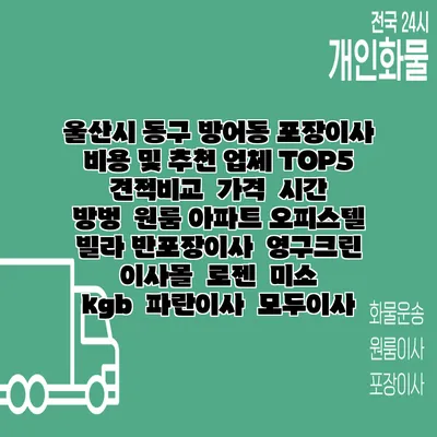 울산시 동구 방어동 포장이사 비용 및 추천 업체 TOP5 | 견적비교 | 가격 | 시간 | 방벙 | 원룸 아파트 오피스텔 빌라 반포장이사 | 영구크린 | 이사몰 | 로젠 | 미소 | kgb | 파란이사 | 모두이사