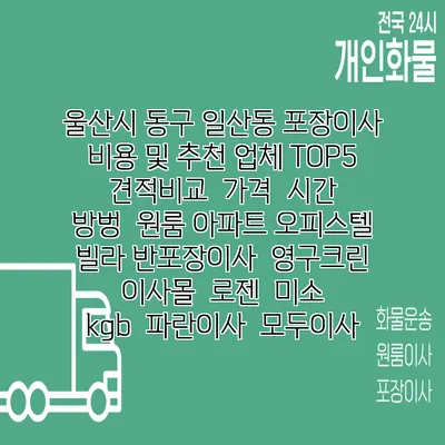 울산시 동구 일산동 포장이사 비용 및 추천 업체 TOP5 | 견적비교 | 가격 | 시간 | 방벙 | 원룸 아파트 오피스텔 빌라 반포장이사 | 영구크린 | 이사몰 | 로젠 | 미소 | kgb | 파란이사 | 모두이사