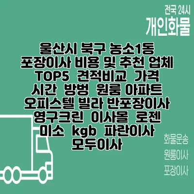 울산시 북구 농소1동 포장이사 비용 및 추천 업체 TOP5 | 견적비교 | 가격 | 시간 | 방벙 | 원룸 아파트 오피스텔 빌라 반포장이사 | 영구크린 | 이사몰 | 로젠 | 미소 | kgb | 파란이사 | 모두이사
