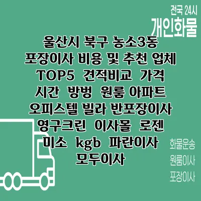 울산시 북구 농소3동 포장이사 비용 및 추천 업체 TOP5 | 견적비교 | 가격 | 시간 | 방벙 | 원룸 아파트 오피스텔 빌라 반포장이사 | 영구크린 | 이사몰 | 로젠 | 미소 | kgb | 파란이사 | 모두이사