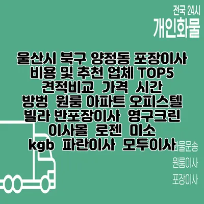 울산시 북구 양정동 포장이사 비용 및 추천 업체 TOP5 | 견적비교 | 가격 | 시간 | 방벙 | 원룸 아파트 오피스텔 빌라 반포장이사 | 영구크린 | 이사몰 | 로젠 | 미소 | kgb | 파란이사 | 모두이사