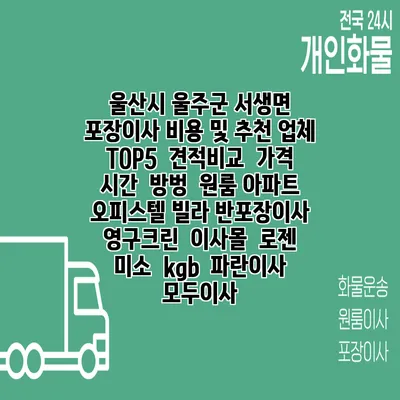 울산시 울주군 서생면 포장이사 비용 및 추천 업체 TOP5 | 견적비교 | 가격 | 시간 | 방벙 | 원룸 아파트 오피스텔 빌라 반포장이사 | 영구크린 | 이사몰 | 로젠 | 미소 | kgb | 파란이사 | 모두이사