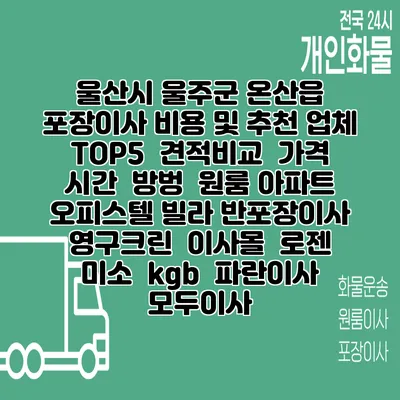 울산시 울주군 온산읍 포장이사 비용 및 추천 업체 TOP5 | 견적비교 | 가격 | 시간 | 방벙 | 원룸 아파트 오피스텔 빌라 반포장이사 | 영구크린 | 이사몰 | 로젠 | 미소 | kgb | 파란이사 | 모두이사