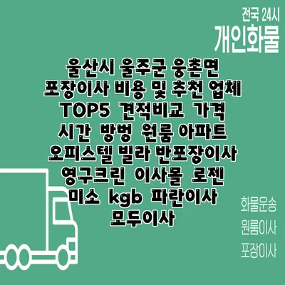 울산시 울주군 웅촌면 포장이사 비용 및 추천 업체 TOP5 | 견적비교 | 가격 | 시간 | 방벙 | 원룸 아파트 오피스텔 빌라 반포장이사 | 영구크린 | 이사몰 | 로젠 | 미소 | kgb | 파란이사 | 모두이사