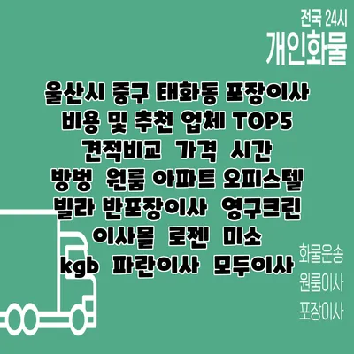 울산시 중구 태화동 포장이사 비용 및 추천 업체 TOP5 | 견적비교 | 가격 | 시간 | 방벙 | 원룸 아파트 오피스텔 빌라 반포장이사 | 영구크린 | 이사몰 | 로젠 | 미소 | kgb | 파란이사 | 모두이사