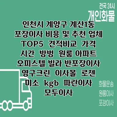 인천시 계양구 계산1동 포장이사 비용 및 추천 업체 TOP5 | 견적비교 | 가격 | 시간 | 방벙 | 원룸 아파트 오피스텔 빌라 반포장이사 | 영구크린 | 이사몰 | 로젠 | 미소 | kgb | 파란이사 | 모두이사