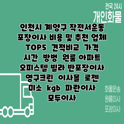 인천시 계양구 작전서운동 포장이사 비용 및 추천 업체 TOP5 | 견적비교 | 가격 | 시간 | 방벙 | 원룸 아파트 오피스텔 빌라 반포장이사 | 영구크린 | 이사몰 | 로젠 | 미소 | kgb | 파란이사 | 모두이사