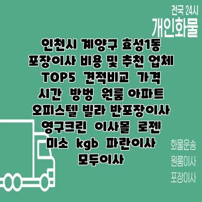 인천시 계양구 효성1동 포장이사 비용 및 추천 업체 TOP5 | 견적비교 | 가격 | 시간 | 방벙 | 원룸 아파트 오피스텔 빌라 반포장이사 | 영구크린 | 이사몰 | 로젠 | 미소 | kgb | 파란이사 | 모두이사