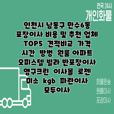 인천시 남동구 만수6동 포장이사 비용 및 추천 업체 TOP5 | 견적비교 | 가격 | 시간 | 방벙 | 원룸 아파트 오피스텔 빌라 반포장이사 | 영구크린 | 이사몰 | 로젠 | 미소 | kgb | 파란이사 | 모두이사