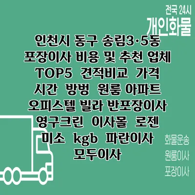 인천시 동구 송림3·5동 포장이사 비용 및 추천 업체 TOP5 | 견적비교 | 가격 | 시간 | 방벙 | 원룸 아파트 오피스텔 빌라 반포장이사 | 영구크린 | 이사몰 | 로젠 | 미소 | kgb | 파란이사 | 모두이사