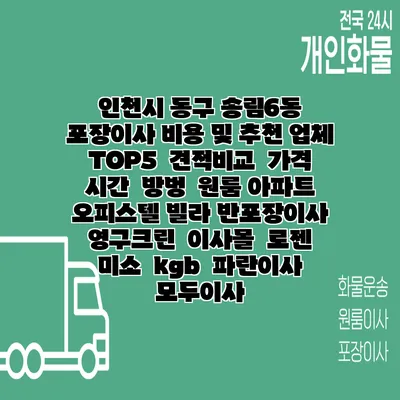 인천시 동구 송림6동 포장이사 비용 및 추천 업체 TOP5 | 견적비교 | 가격 | 시간 | 방벙 | 원룸 아파트 오피스텔 빌라 반포장이사 | 영구크린 | 이사몰 | 로젠 | 미소 | kgb | 파란이사 | 모두이사