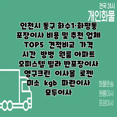 인천시 동구 화수1·화평동 포장이사 비용 및 추천 업체 TOP5 | 견적비교 | 가격 | 시간 | 방벙 | 원룸 아파트 오피스텔 빌라 반포장이사 | 영구크린 | 이사몰 | 로젠 | 미소 | kgb | 파란이사 | 모두이사